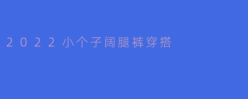 2022小个子阔腿裤穿搭