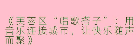 《芙蓉区“唱歌搭子”：用音乐连接城市，让快乐随声而聚》