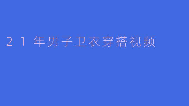 21年男子卫衣穿搭视频