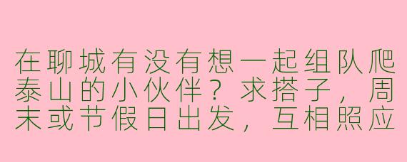 在聊城有没有想一起组队爬泰山的小伙伴？求搭子，周末或节假日出发，互相照应~