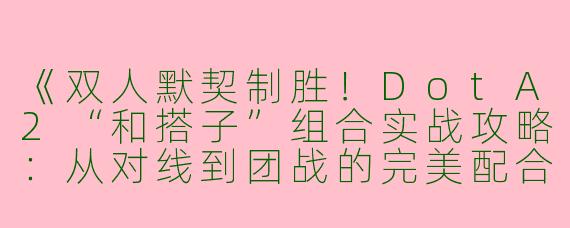 《双人默契制胜！DotA2“和搭子”组合实战攻略：从对线到团战的完美配合》