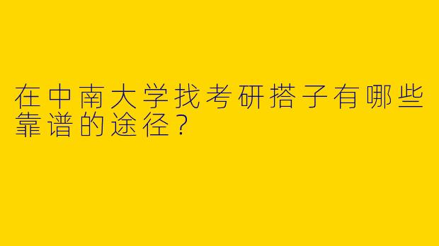 在中南大学找考研搭子有哪些靠谱的途径？