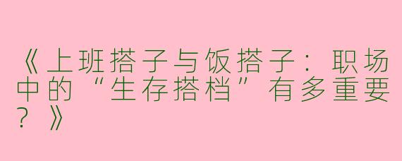 《上班搭子与饭搭子：职场中的“生存搭档”有多重要？》