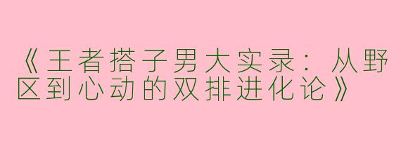 《王者搭子男大实录：从野区到心动的双排进化论》