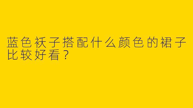 蓝色袄子搭配什么颜色的裙子比较好看？