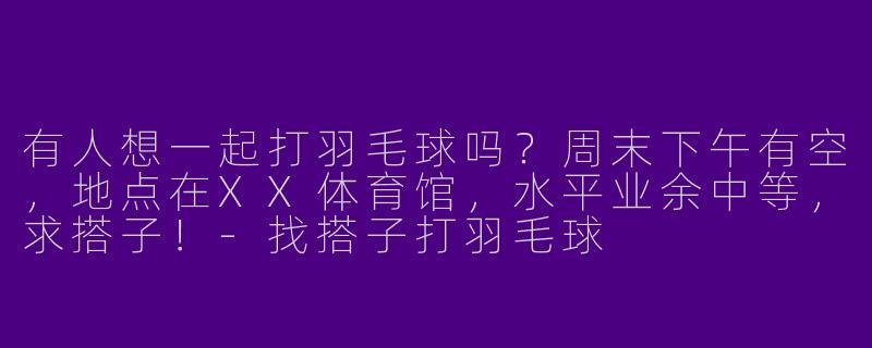 有人想一起打羽毛球吗？周末下午有空，地点在XX体育馆，水平业余中等，求搭子！-找搭子打羽毛球
