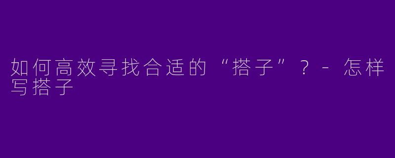 如何高效寻找合适的“搭子”？-怎样写搭子