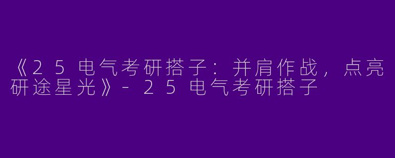 《25电气考研搭子：并肩作战，点亮研途星光》