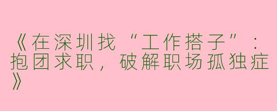 《在深圳找“工作搭子”：抱团求职，破解职场孤独症》