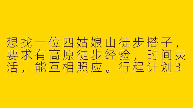想找一位四姑娘山徒步搭子，要求有高原徒步经验，时间灵活，能互相照应。行程计划3天，从长坪沟穿越到海子沟，自带基础装备。有感兴趣的朋友吗？-四姑娘山徒步搭子