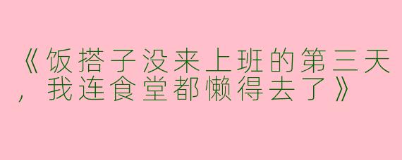 《饭搭子没来上班的第三天，我连食堂都懒得去了》