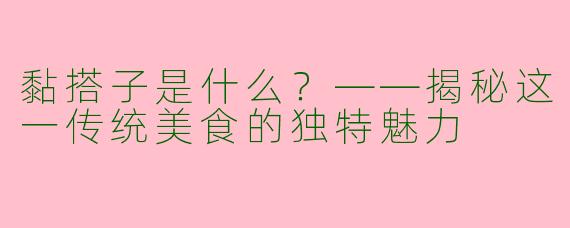 黏搭子是什么？——揭秘这一传统美食的独特魅力