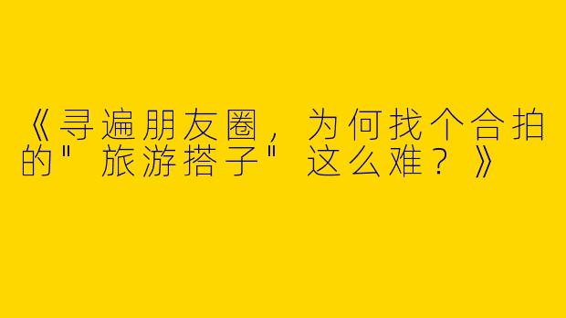 《寻遍朋友圈，为何找个合拍的