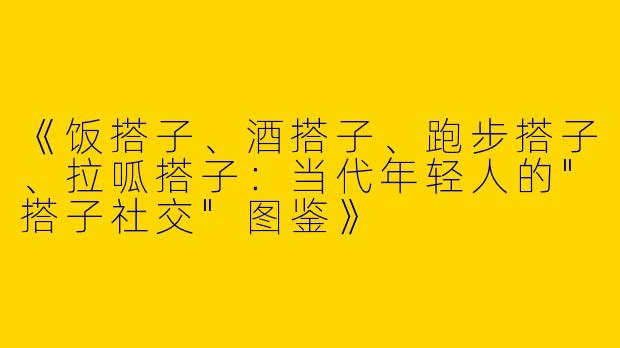 《饭搭子、酒搭子、跑步搭子、拉呱搭子：当代年轻人的