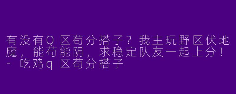 有没有Q区苟分搭子？我主玩野区伏地魔，能苟能阴，求稳定队友一起上分！