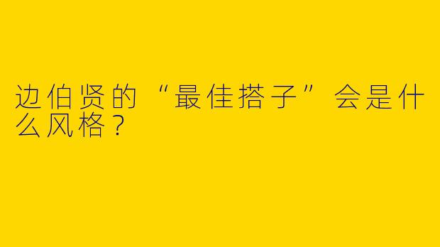 边伯贤的“最佳搭子”会是什么风格？