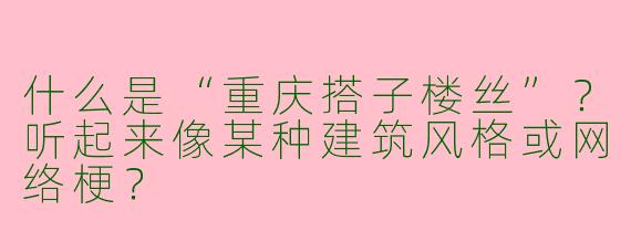 什么是“重庆搭子楼丝”？听起来像某种建筑风格或网络梗？