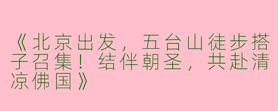 《北京出发，五台山徒步搭子召集！结伴朝圣，共赴清凉佛国》