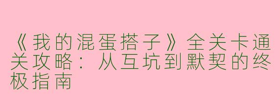 《我的混蛋搭子》全关卡通关攻略：从互坑到默契的终极指南