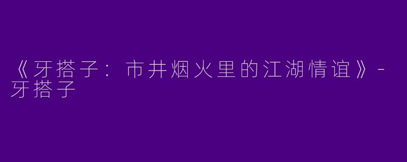 《牙搭子：市井烟火里的江湖情谊》-牙搭子
