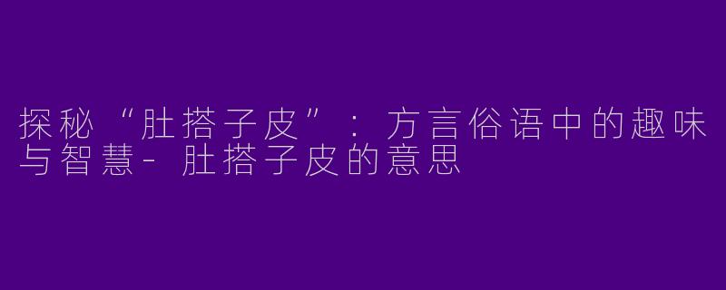 探秘“肚搭子皮”：方言俗语中的趣味与智慧-肚搭子皮的意思