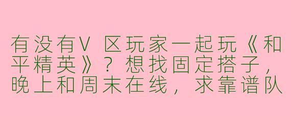 有没有V区玩家一起玩《和平精英》？想找固定搭子，晚上和周末在线，求靠谱队友！