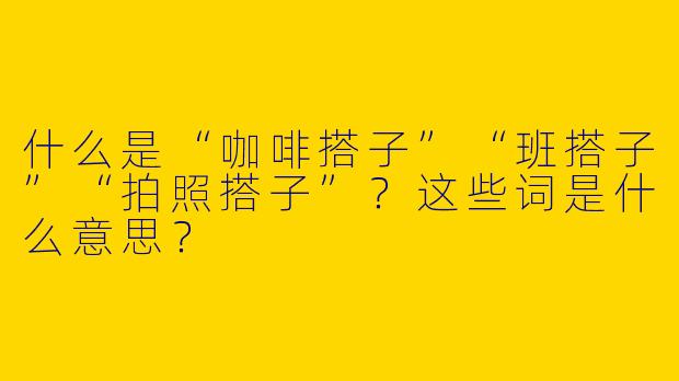 什么是“咖啡搭子”“班搭子”“拍照搭子”？这些词是什么意思？