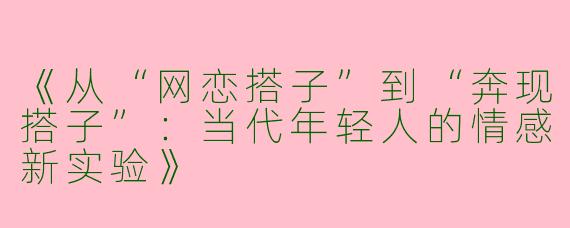 《从“网恋搭子”到“奔现搭子”：当代年轻人的情感新实验》