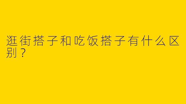 逛街搭子和吃饭搭子有什么区别？