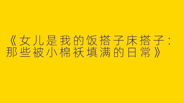 《女儿是我的饭搭子床搭子：那些被小棉袄填满的日常》