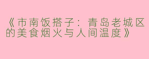 《市南饭搭子：青岛老城区的美食烟火与人间温度》