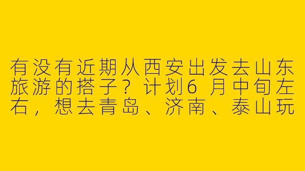 有没有近期从西安出发去山东旅游的搭子？计划6月中旬左右，想去青岛、济南、泰山玩5-6天，求组队分摊费用或结伴拍照~-西安到山东旅游搭子