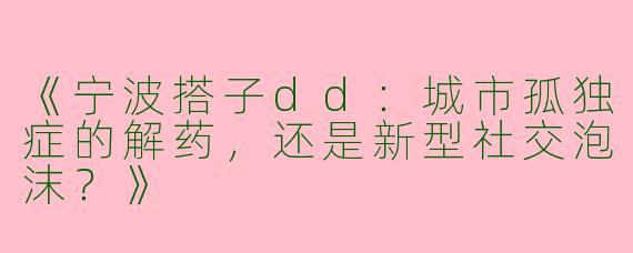 《宁波搭子dd：城市孤独症的解药，还是新型社交泡沫？》