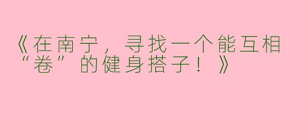 《在南宁，寻找一个能互相“卷”的健身搭子！》