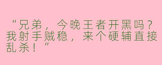 “兄弟，今晚王者开黑吗？我射手贼稳，来个硬辅直接乱杀！”