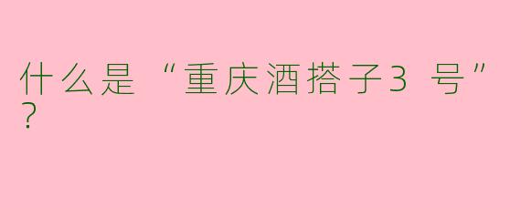 什么是“重庆酒搭子3号”？