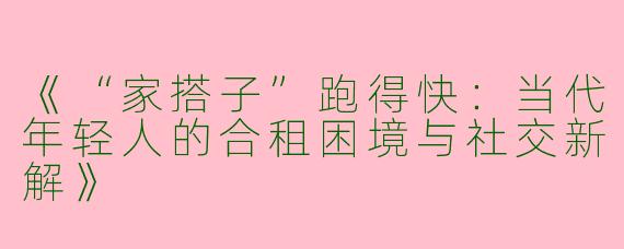 《“家搭子”跑得快：当代年轻人的合租困境与社交新解》