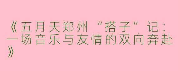《五月天郑州“搭子”记：一场音乐与友情的双向奔赴》