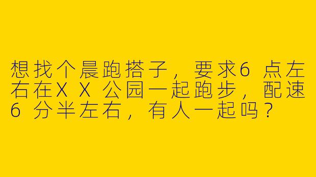 想找个晨跑搭子，要求6点左右在XX公园一起跑步，配速6分半左右，有人一起吗？