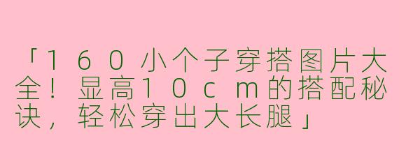 「160小个子穿搭图片大全！显高10cm的搭配秘诀，轻松穿出大长腿」