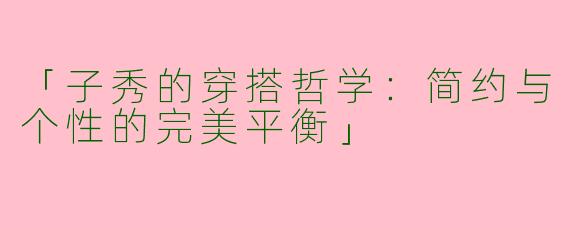 「子秀的穿搭哲学：简约与个性的完美平衡」