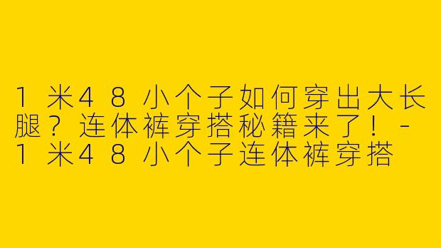 1米48小个子如何穿出大长腿？连体裤穿搭秘籍来了！-1米48小个子连体裤穿搭