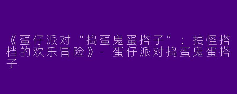 《蛋仔派对“捣蛋鬼蛋搭子”：搞怪搭档的欢乐冒险》