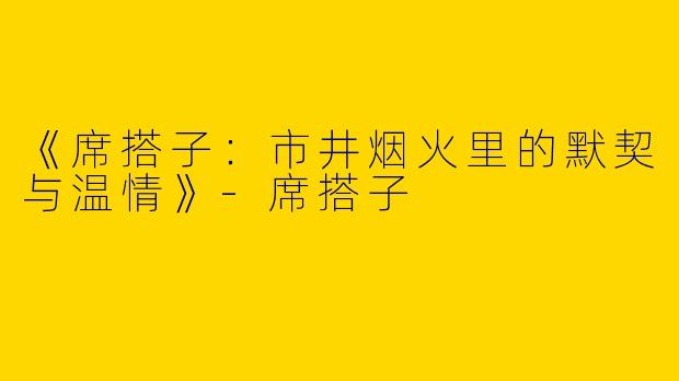 《席搭子：市井烟火里的默契与温情》