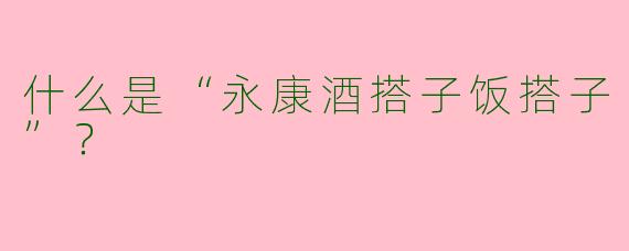 什么是“永康酒搭子饭搭子”？