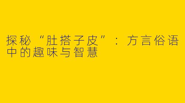 探秘“肚搭子皮”：方言俗语中的趣味与智慧