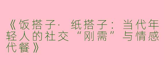 《饭搭子·纸搭子：当代年轻人的社交“刚需”与情感代餐》