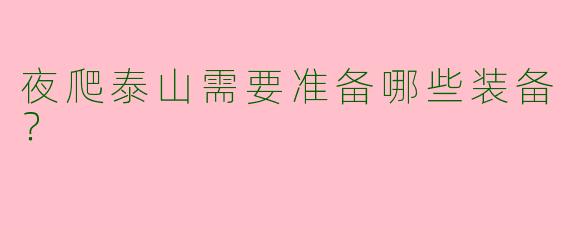 夜爬泰山需要准备哪些装备？