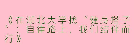 《在湖北大学找“健身搭子”：自律路上，我们结伴而行》