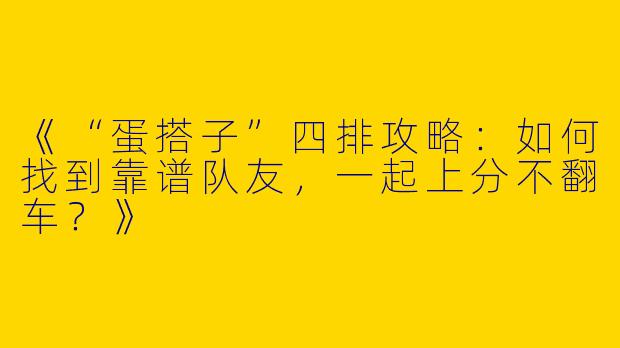 《“蛋搭子”四排攻略：如何找到靠谱队友，一起上分不翻车？》